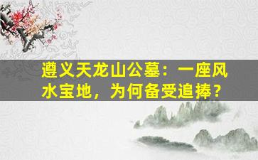 遵义天龙山公墓：一座风水宝地，为何备受追捧？