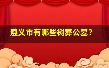 遵义市有哪些树葬公墓？