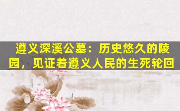 遵义深溪公墓：历史悠久的陵园，见证着遵义人民的生死轮回