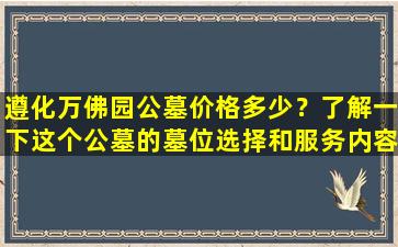 遵化万佛园公墓价格多少？了解一下这个公墓的墓位选择和服务内容