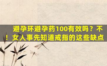 避孕环避孕药100有效吗？不！女人事先知道戒指的这些缺点