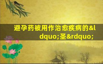 避孕药被用作治愈疾病的“圣”