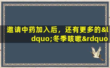 邀请中药加入后，还有更多的“冬季咳嗽”解决方案