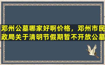 邓州公墓哪家好啊价格，邓州市民政局关于清明节假期暂不开放公墓等祭扫场所的公告