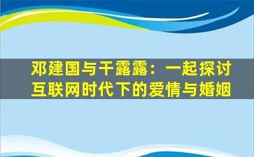 邓建国与干露露：一起探讨互联网时代下的爱情与婚姻