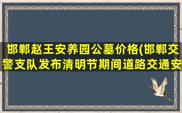 邯郸赵王安养园公墓价格(邯郸交警支队发布清明节期间道路交通安全形势预警)