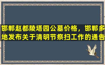 邯郸赵都陵塔园公墓价格，邯郸多地发布关于清明节祭扫工作的通告
