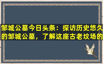邹城公墓今日头条：探访历史悠久的邹城公墓，了解这座古老坟场的故事