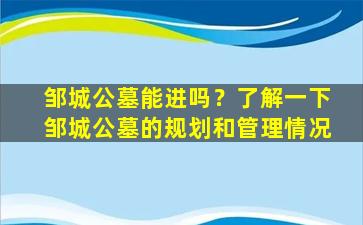 邹城公墓能进吗？了解一下邹城公墓的规划和管理情况