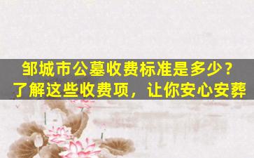 邹城市公墓收费标准是多少？了解这些收费项，让你安心安葬