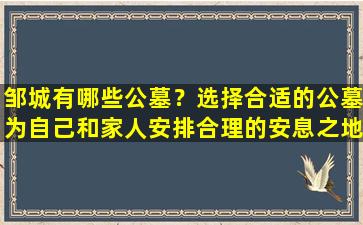 邹城有哪些公墓？选择合适的公墓为自己和家人安排合理的安息之地
