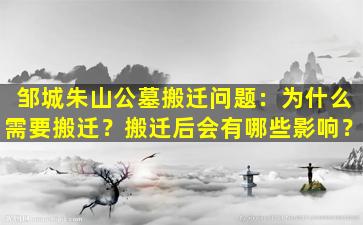 邹城朱山公墓搬迁问题：为什么需要搬迁？搬迁后会有哪些影响？