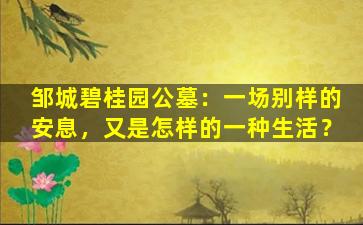 邹城碧桂园公墓：一场别样的安息，又是怎样的一种生活？