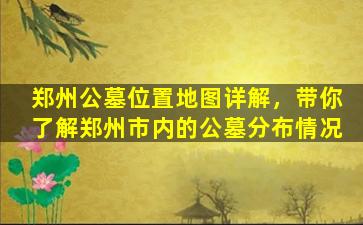 郑州公墓位置地图详解，带你了解郑州市内的公墓分布情况