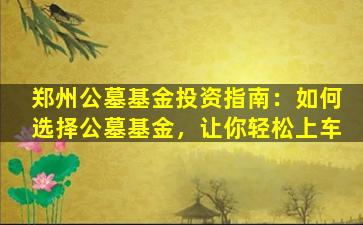 郑州公墓基金投资指南：如何选择公墓基金，让你轻松上车