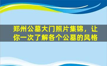 郑州公墓大门照片集锦，让你一次了解各个公墓的风格