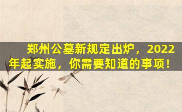 郑州公墓新规定出炉，2022年起实施，你需要知道的事项！
