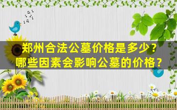 郑州合法公墓价格是多少？哪些因素会影响公墓的价格？