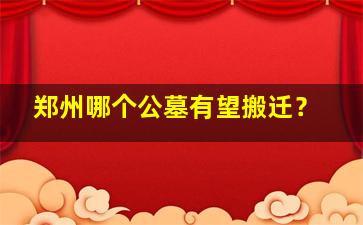 郑州哪个公墓有望搬迁？