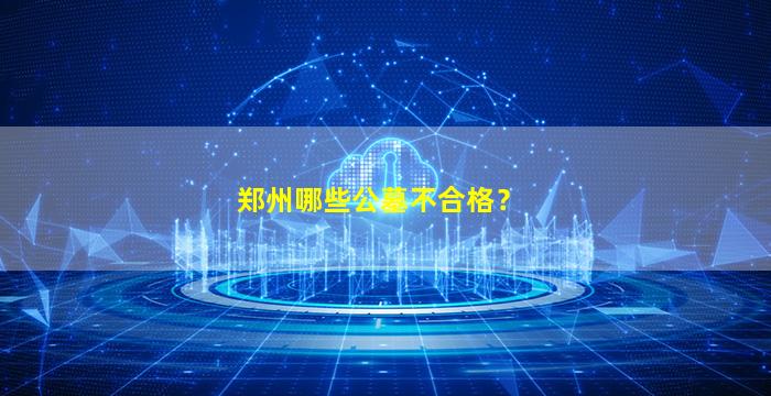 郑州哪些公墓不合格？