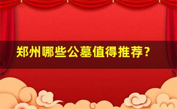 郑州哪些公墓值得推荐？