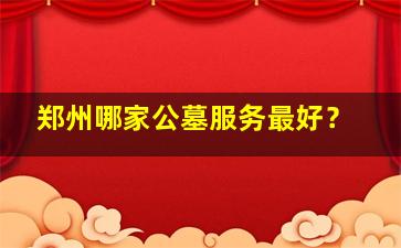 郑州哪家公墓服务最好？