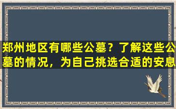 郑州地区有哪些公墓？了解这些公墓的情况，为自己挑选合适的安息之地