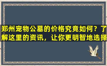 郑州宠物公墓的价格究竟如何？了解这里的资讯，让你更明智地选择！