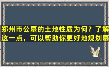 郑州市公墓的土地性质为何？了解这一点，可以帮助你更好地规划墓地选择！