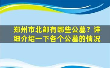 郑州市北部有哪些公墓？详细介绍一下各个公墓的情况