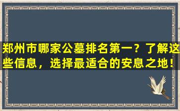 郑州市哪家公墓排名第一？了解这些信息，选择最适合的安息之地！