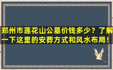 郑州市莲花山公墓价钱多少？了解一下这里的安葬方式和风水布局！