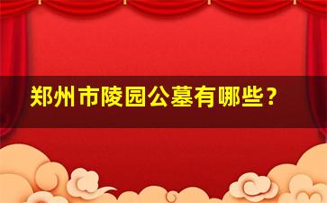 郑州市陵园公墓有哪些？
