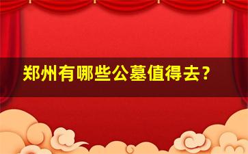郑州有哪些公墓值得去？