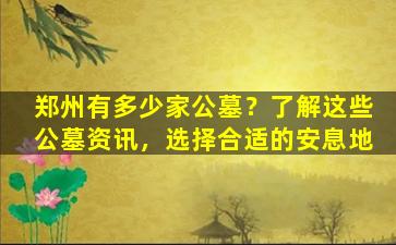 郑州有多少家公墓？了解这些公墓资讯，选择合适的安息地