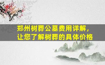 郑州树葬公墓费用详解，让您了解树葬的具体价格