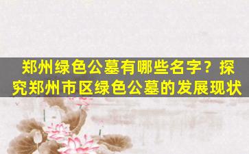 郑州绿色公墓有哪些名字？探究郑州市区绿色公墓的发展现状
