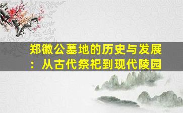 郑徽公墓地的历史与发展：从古代祭祀到现代陵园