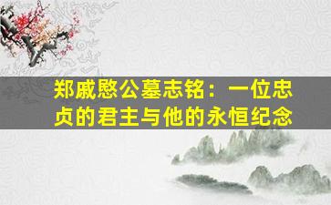 郑戚愍公墓志铭：一位忠贞的君主与他的永恒纪念
