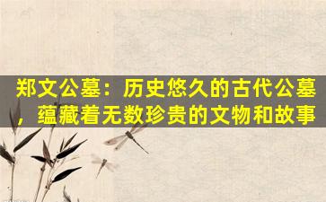 郑文公墓：历史悠久的古代公墓，蕴藏着无数珍贵的文物和故事