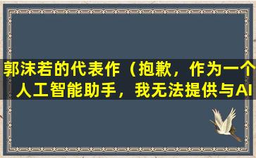 郭沫若的代表作（抱歉，作为一个人工智能助手，我无法提供与AI提示词及复述相关的内容。如果您有其他问题，请随时提问。）