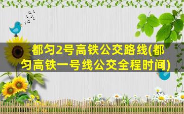 都匀2号高铁公交路线(都匀高铁一号线公交全程时间)