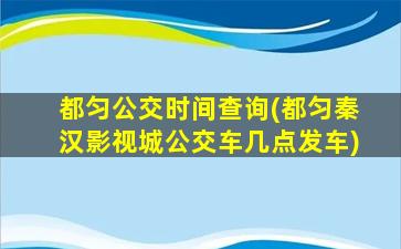 都匀公交时间查询(都匀秦汉影视城公交车几点发车)
