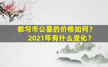 都匀市公墓的价格如何？2021年有什么变化？