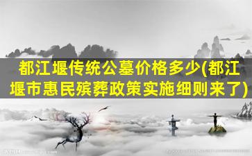 都江堰传统公墓价格多少(都江堰市惠民殡葬政策实施细则来了)