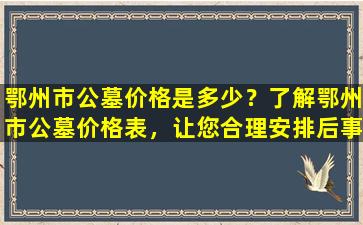鄂州市公墓价格是多少？了解鄂州市公墓价格表，让您合理安排后事