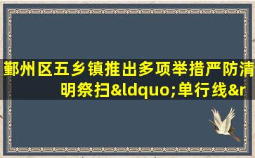 鄞州区五乡镇推出多项举措严防清明祭扫“单行线”合理引流