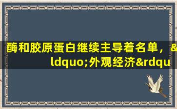 酶和胶原蛋白继续主导着名单，“外观经济”引起了巨大的爆炸