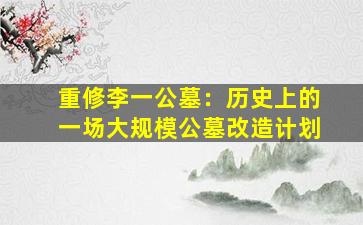 重修李一公墓：历史上的一场大规模公墓改造计划