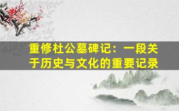 重修杜公墓碑记：一段关于历史与文化的重要记录